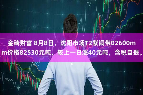金砖财富 8月8日，沈阳市场T2紫铜带02600mm价格82530元吨，较上一日涨40元吨，含税自提。
