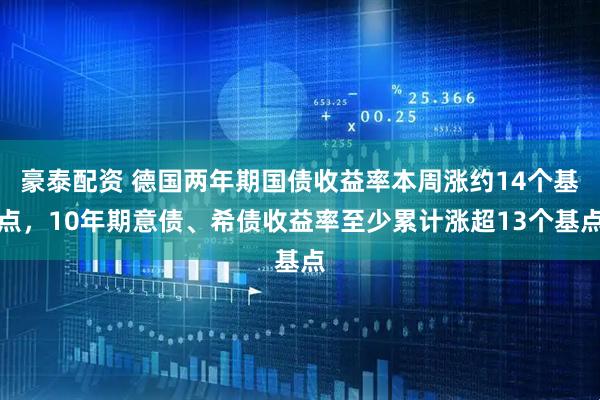 豪泰配资 德国两年期国债收益率本周涨约14个基点，10年期意债、希债收益率至少累计涨超13个基点