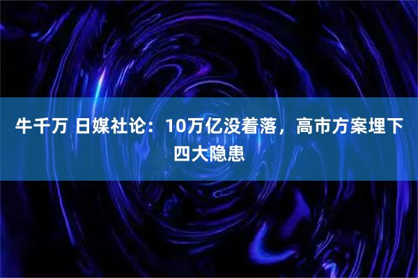 牛千万 日媒社论：10万亿没着落，高市方案埋下四大隐患