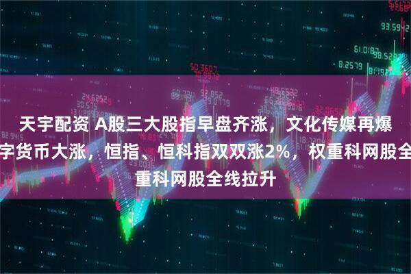 天宇配资 A股三大股指早盘齐涨，文化传媒再爆发，数字货币大涨，恒指、恒科指双双涨2%，权重科网股全线拉升